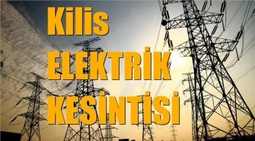 Kilis merkez ve köylerinde elektrik kesinti olacak